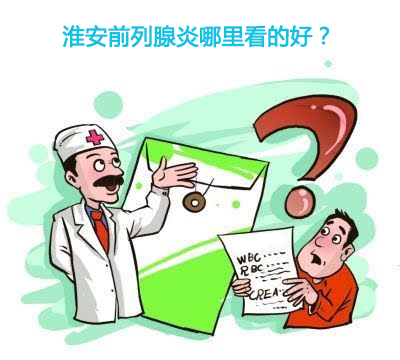 淮安前列腺炎那里看的好？【好医院三大标准】